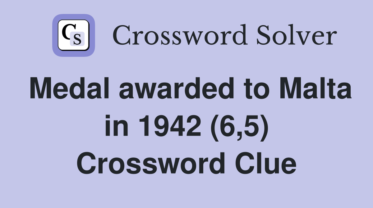 Medal awarded to Malta in 1942 (6,5) Crossword Clue