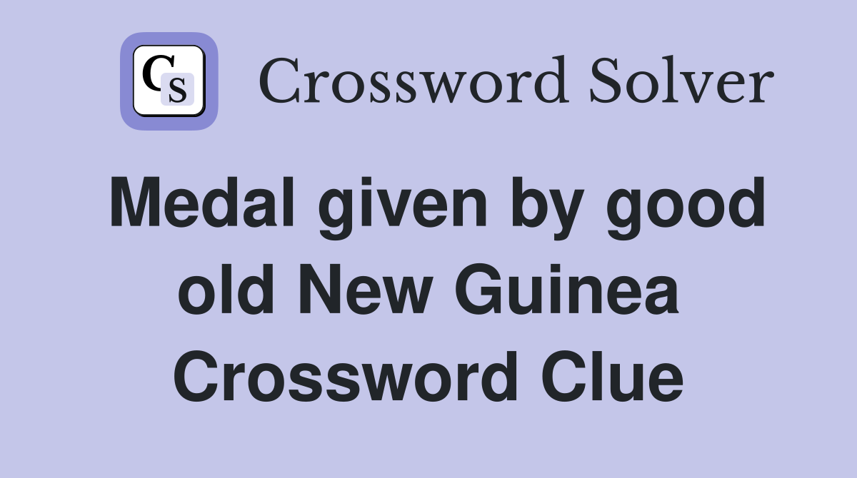 Medal given by good old New Guinea Crossword Clue