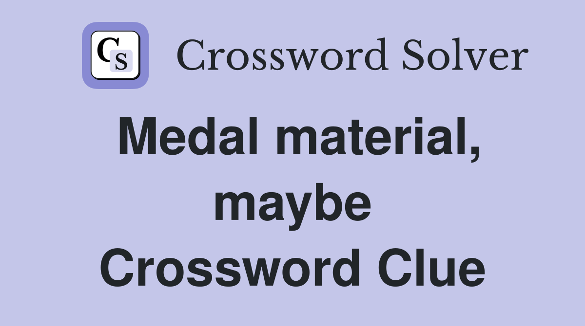 Medal material, maybe Crossword Clue