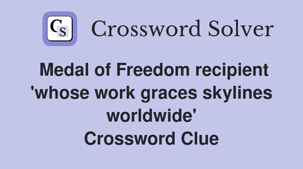 Medal of Freedom recipient 'whose work graces skylines worldwide' Crossword Clue