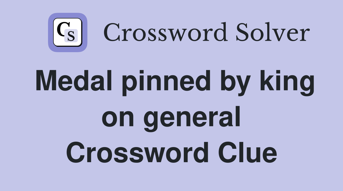Medal pinned by king on general Crossword Clue