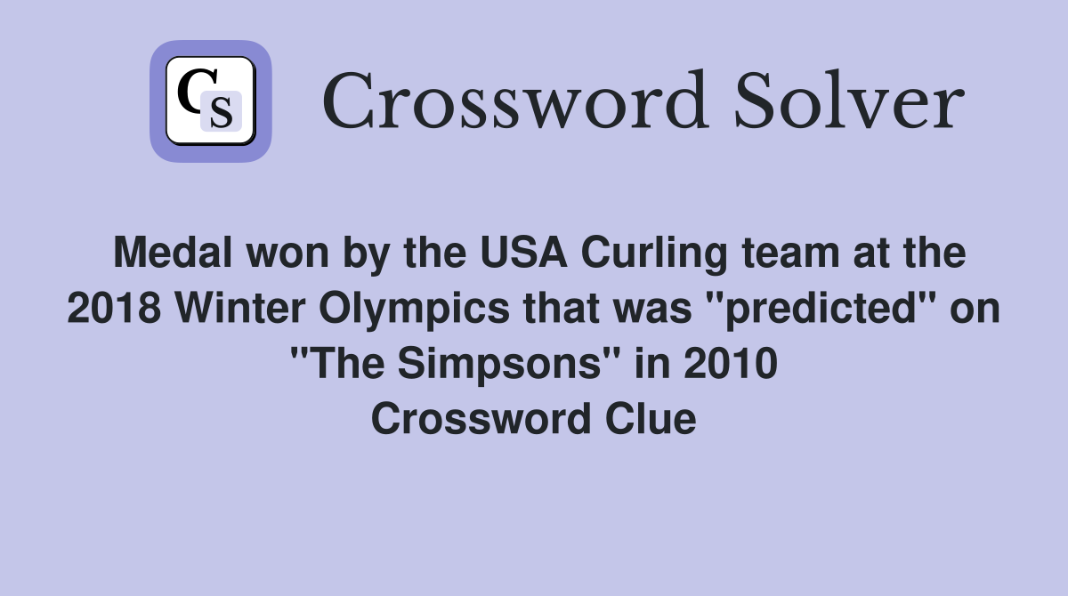 Medal won by the USA Curling team at the 2018 Winter Olympics that was "predicted" on "The Simpsons" in 2010 Crossword Clue