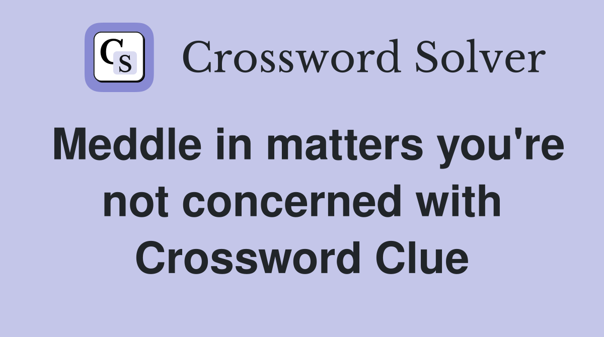 Meddle in matters you're not concerned with Crossword Clue