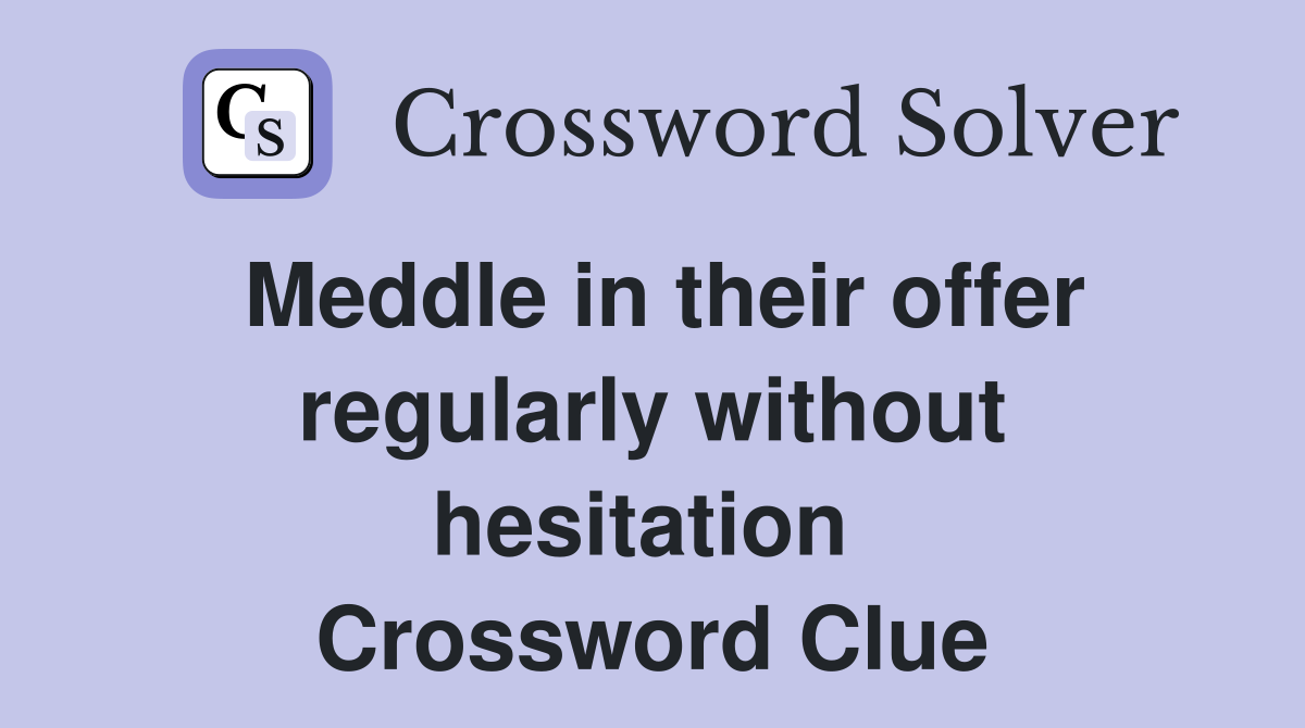 Meddle in their offer regularly without hesitation  Crossword Clue