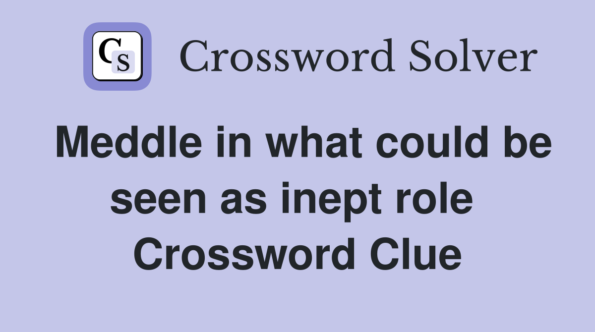 Meddle in what could be seen as inept role  Crossword Clue