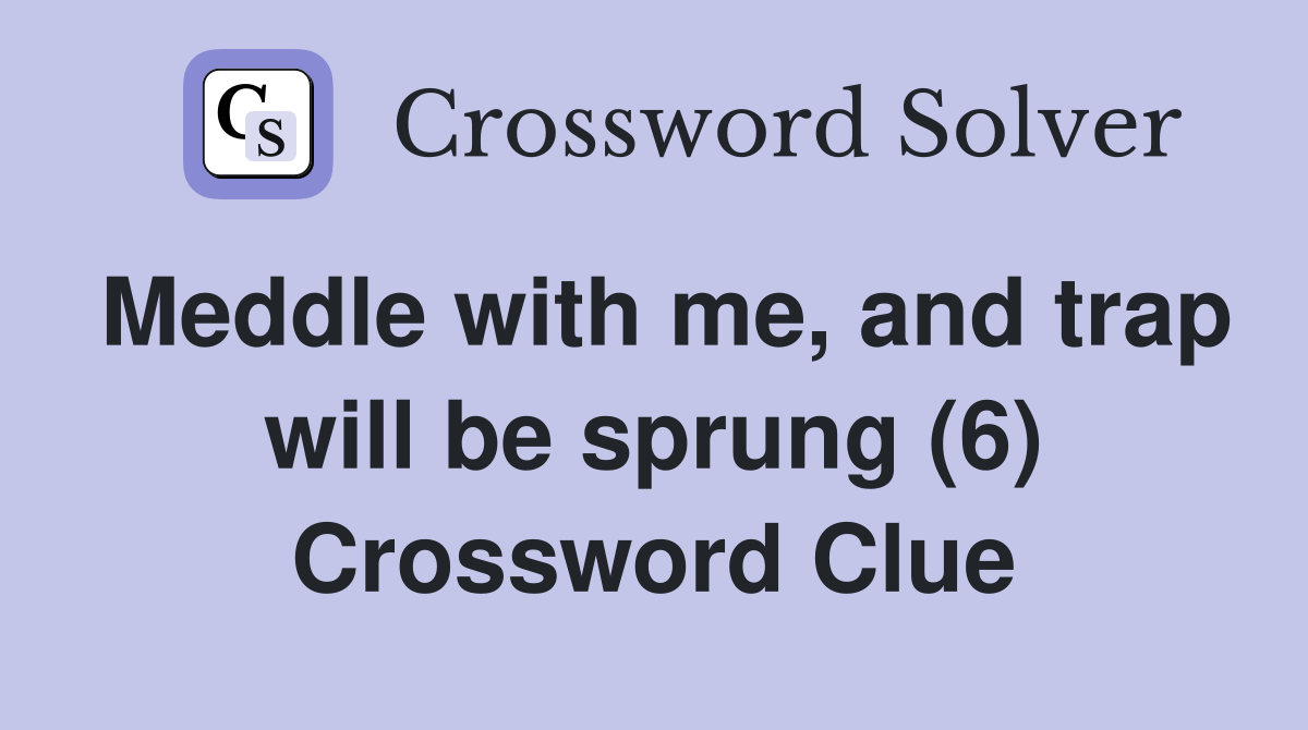 Meddle with me, and trap will be sprung (6) Crossword Clue