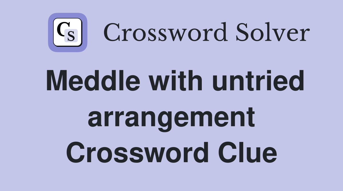 Meddle with untried arrangement Crossword Clue
