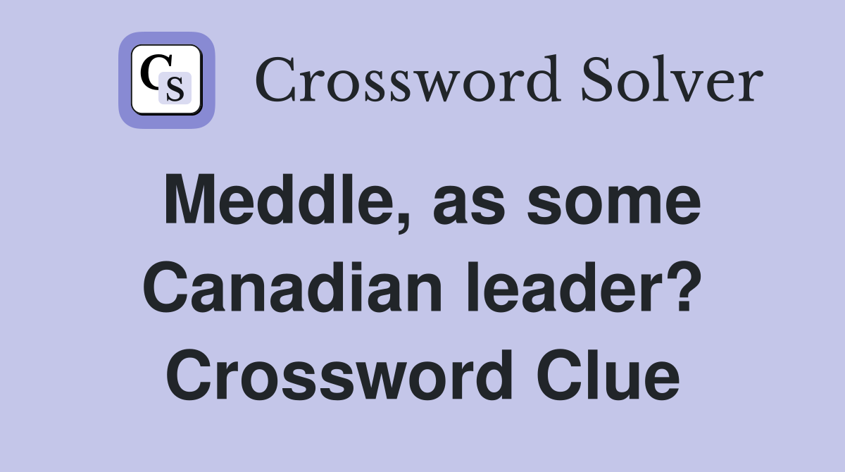 Meddle, as some Canadian leader? Crossword Clue