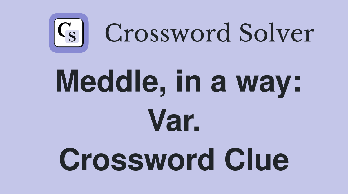 Meddle, in a way: Var. Crossword Clue