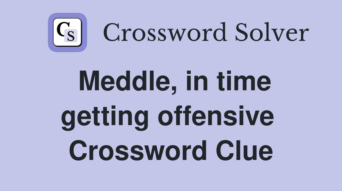 Meddle, in time getting offensive  Crossword Clue