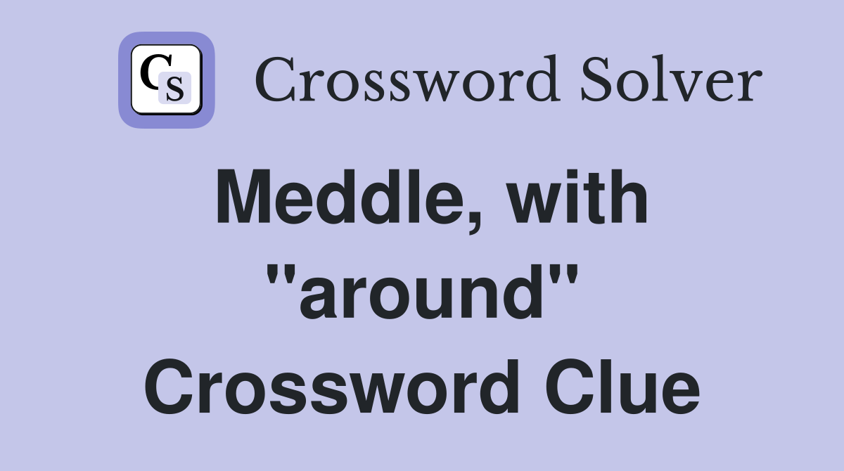 Meddle, with "around" Crossword Clue