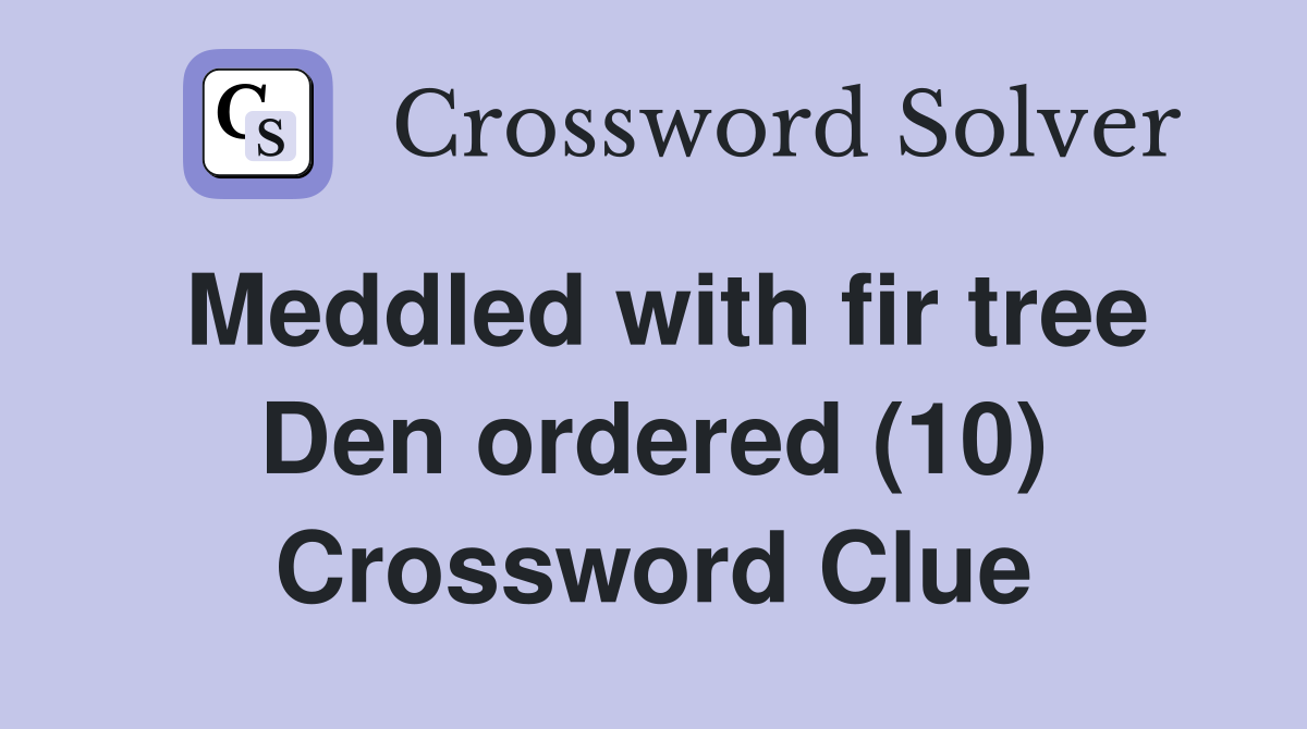 Meddled with fir tree Den ordered (10) Crossword Clue