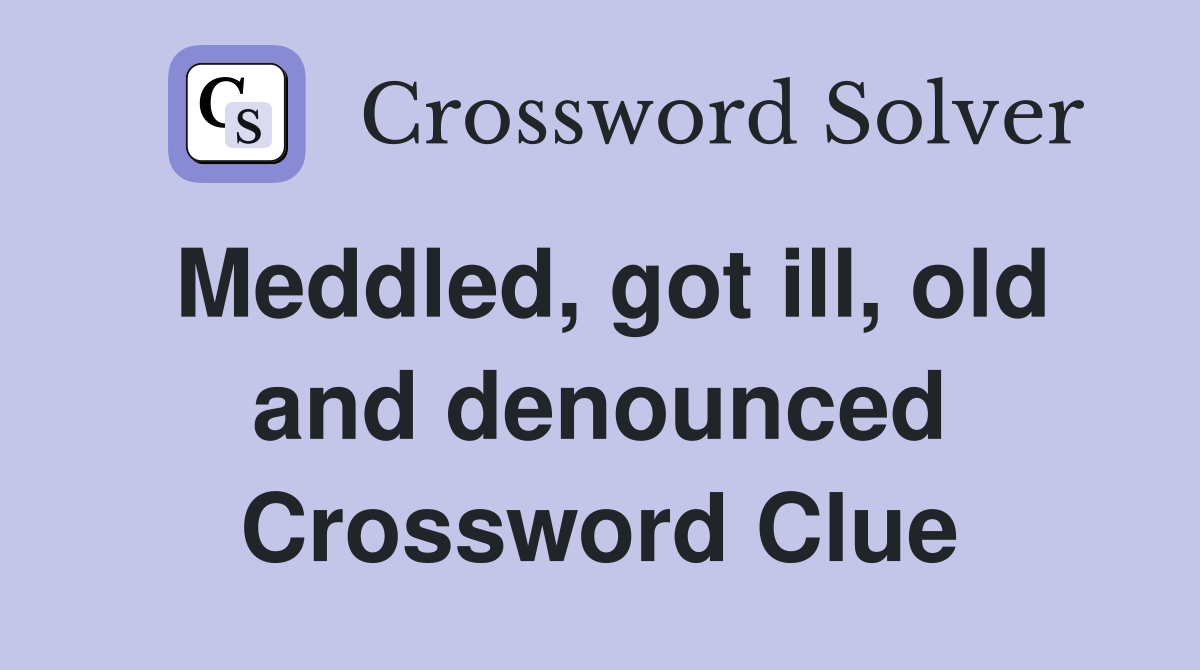 Meddled, got ill, old and denounced Crossword Clue
