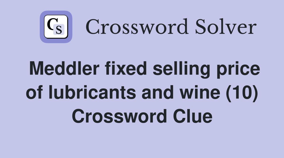 Meddler fixed selling price of lubricants and wine (10) Crossword Clue