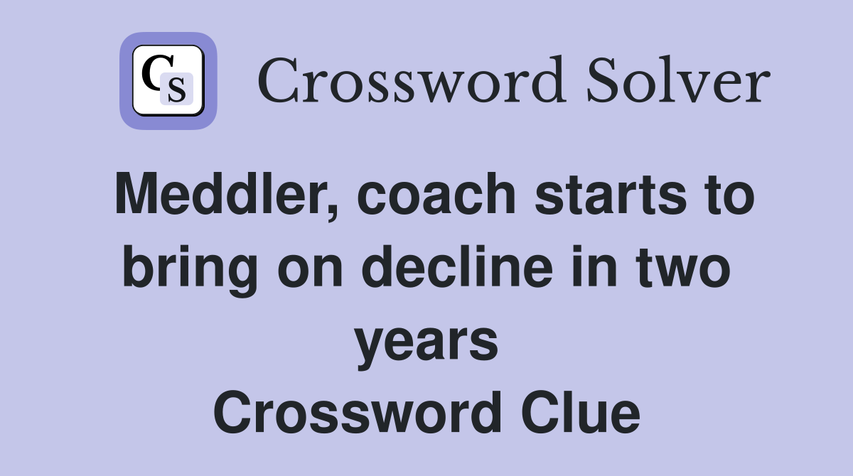Meddler, coach starts to bring on decline in two years Crossword Clue