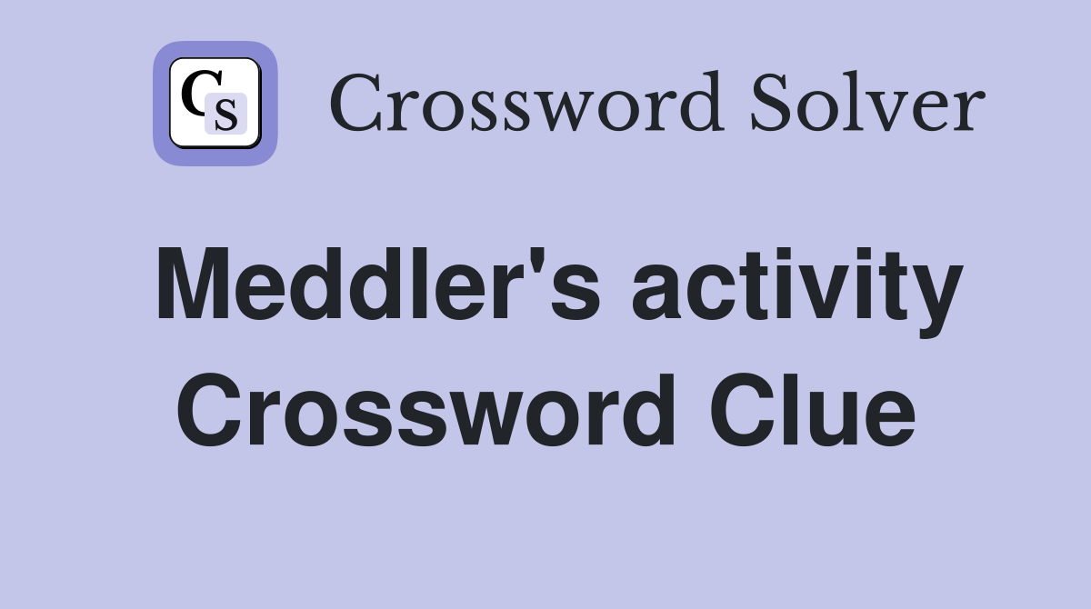Meddler's activity Crossword Clue