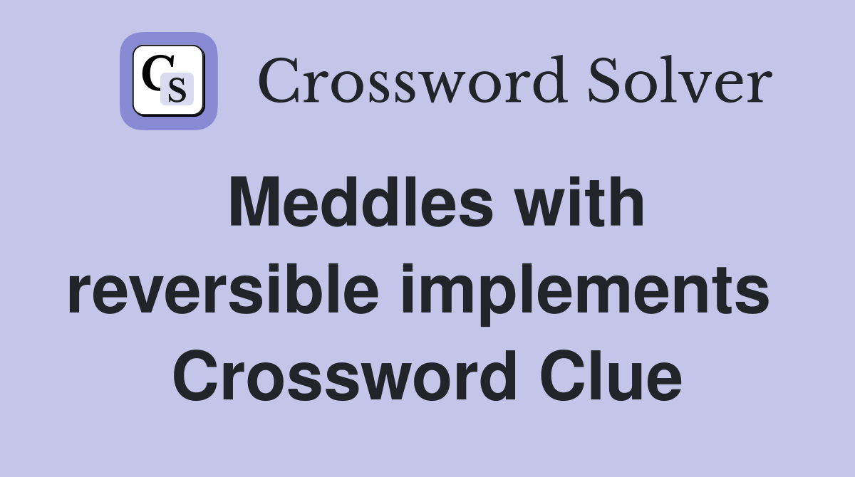 Meddles with reversible implements  Crossword Clue