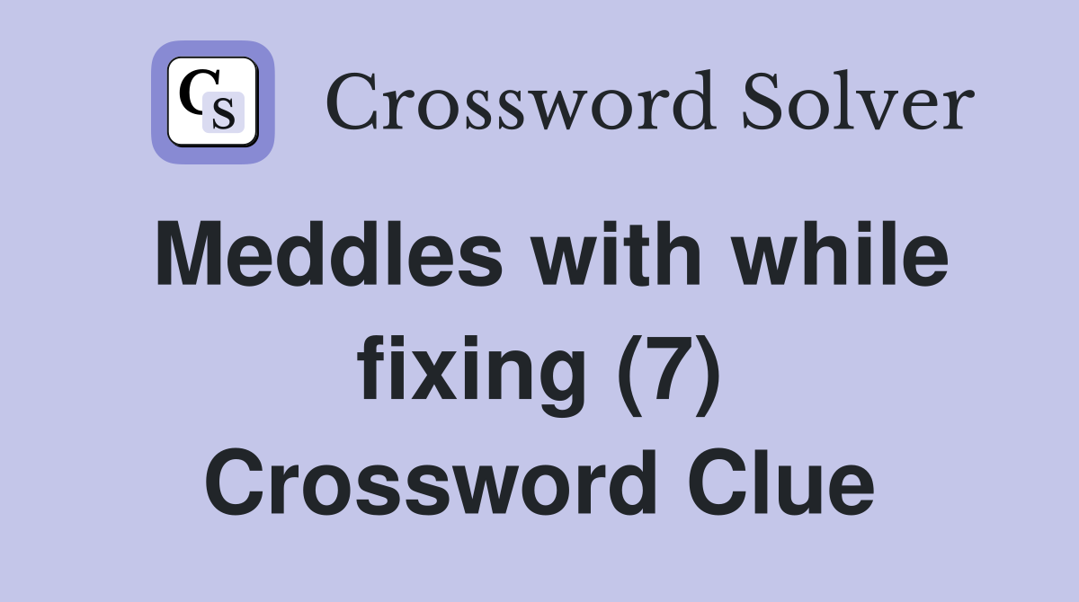Meddles with while fixing (7) Crossword Clue