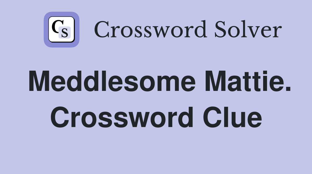 Meddlesome Mattie. Crossword Clue