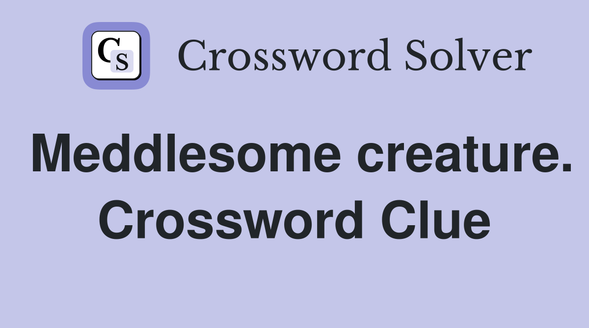Meddlesome creature. Crossword Clue