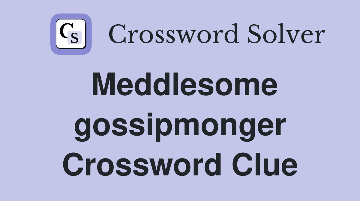 Meddlesome gossipmonger Crossword Clue
