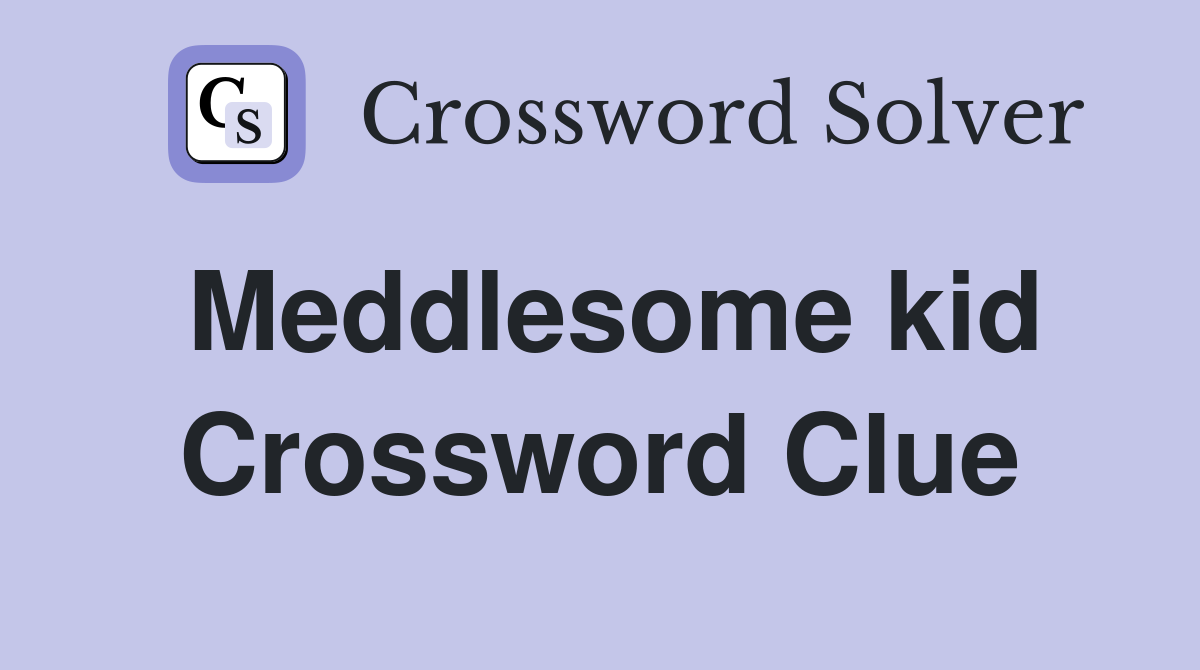 Meddlesome kid Crossword Clue