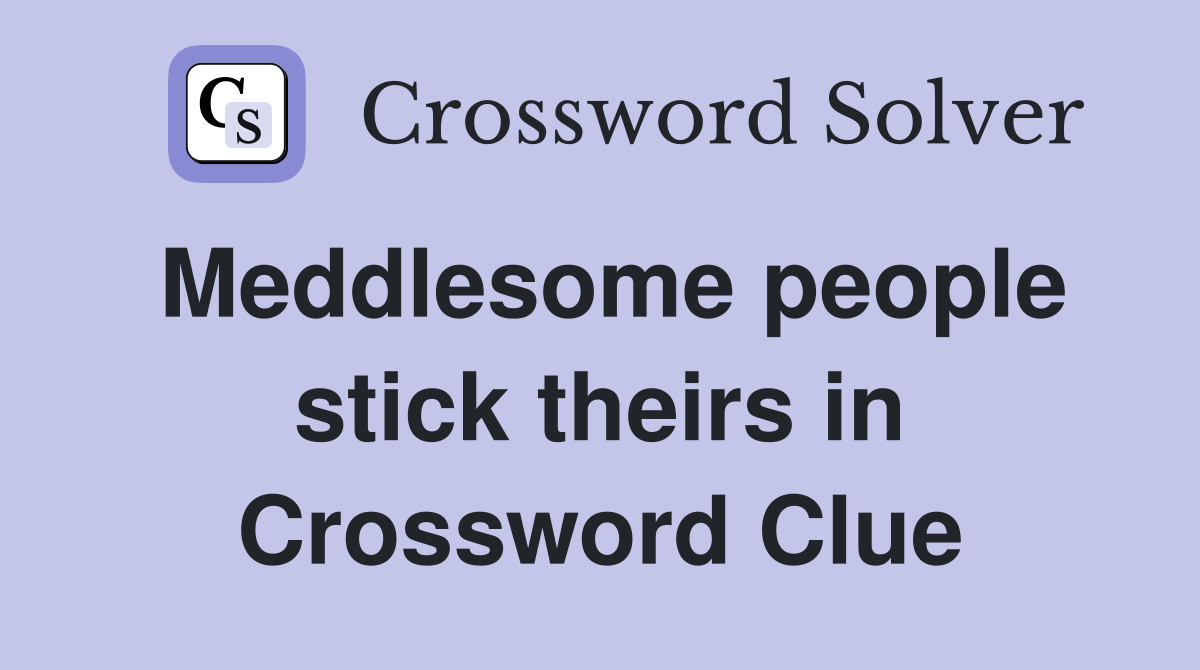 Meddlesome people stick theirs in Crossword Clue