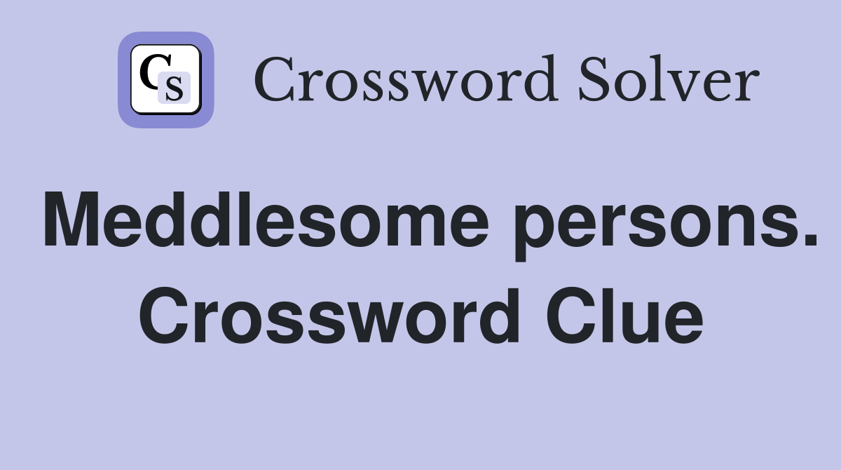 Meddlesome persons. Crossword Clue