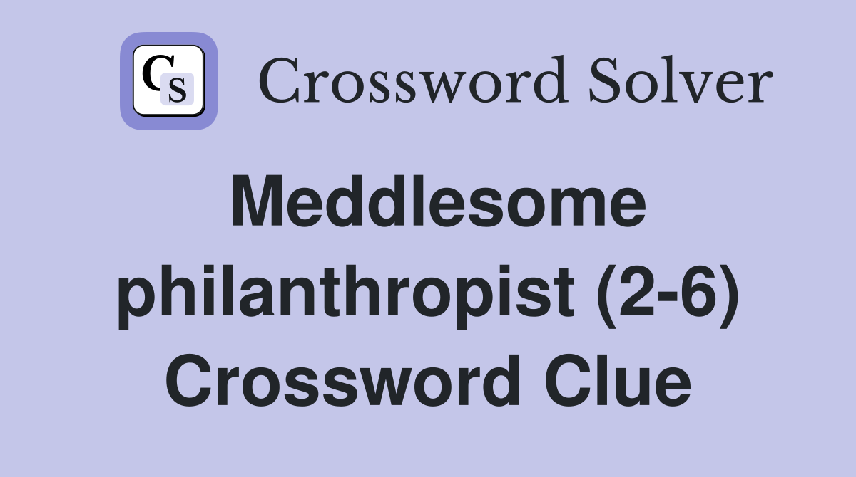 Meddlesome philanthropist (2-6) Crossword Clue
