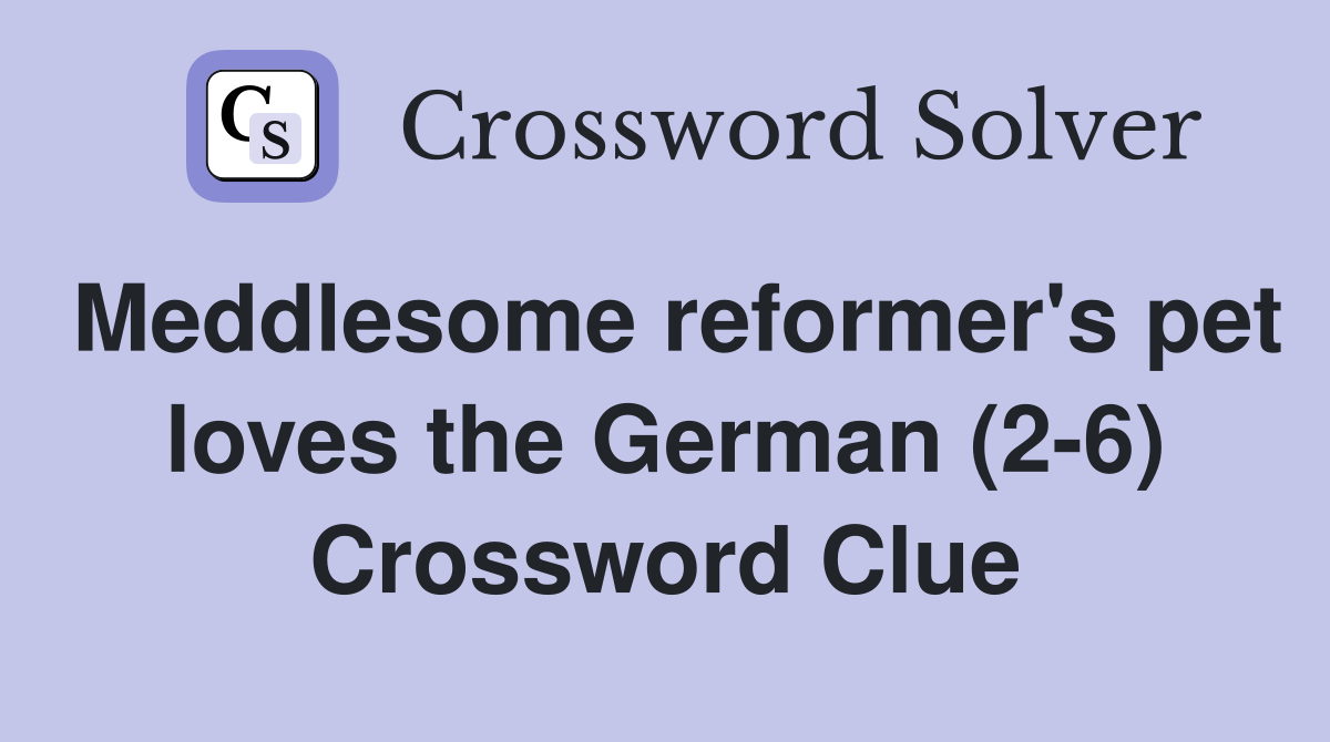 Meddlesome reformer's pet loves the German (2-6) Crossword Clue