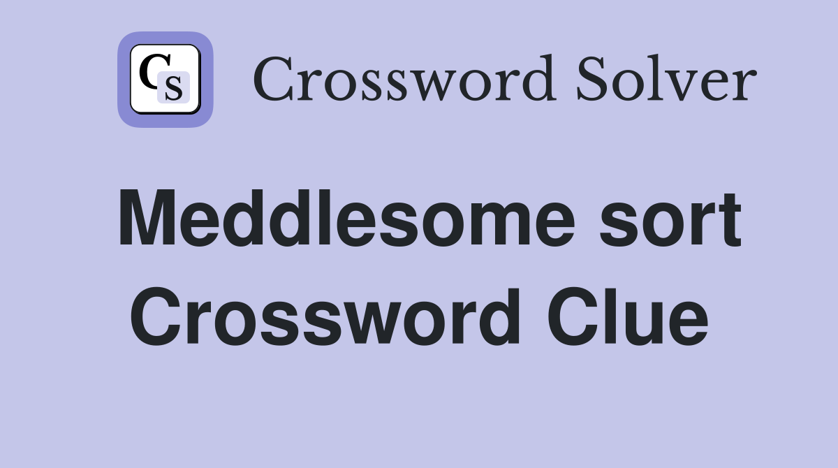 Meddlesome sort Crossword Clue