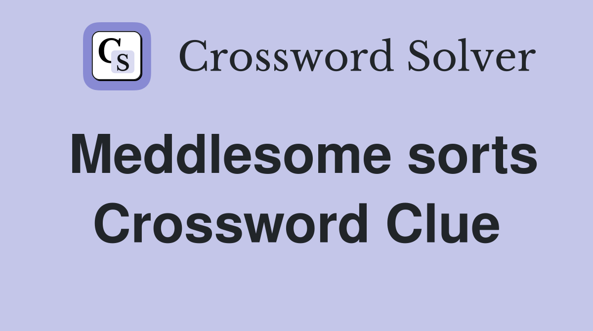 Meddlesome sorts Crossword Clue
