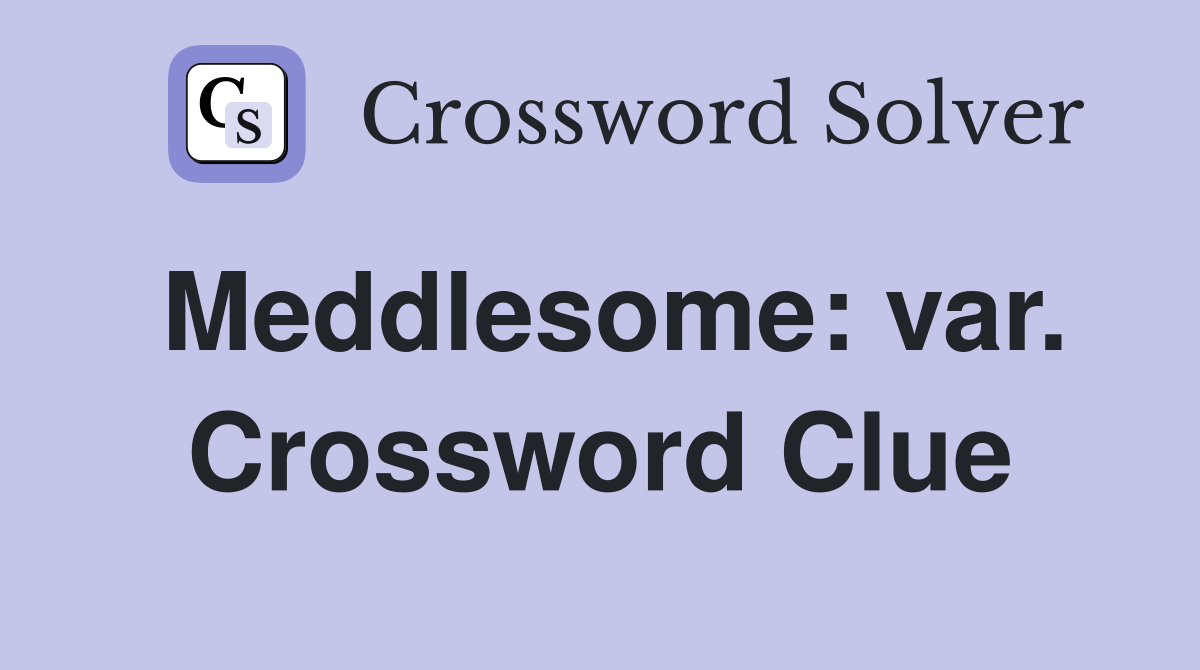 Meddlesome: var. Crossword Clue