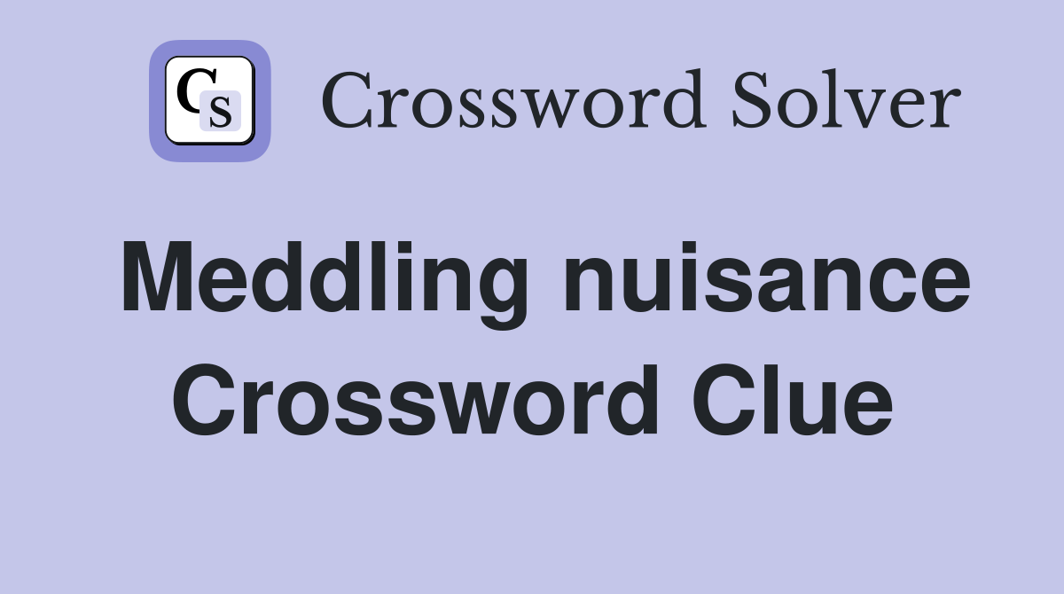 Meddling nuisance Crossword Clue