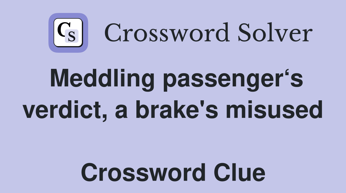 Meddling passenger‘s verdict, a brake's misused  Crossword Clue