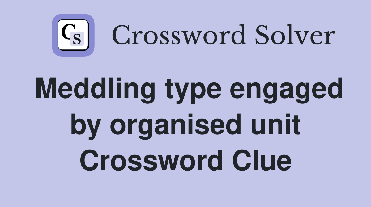 Meddling type engaged by organised unit Crossword Clue
