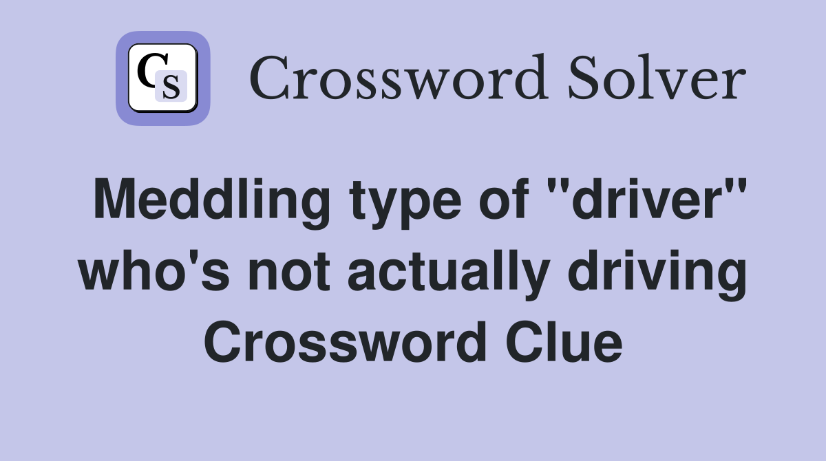 Meddling type of "driver" who's not actually driving Crossword Clue
