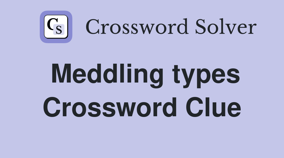 Meddling types Crossword Clue