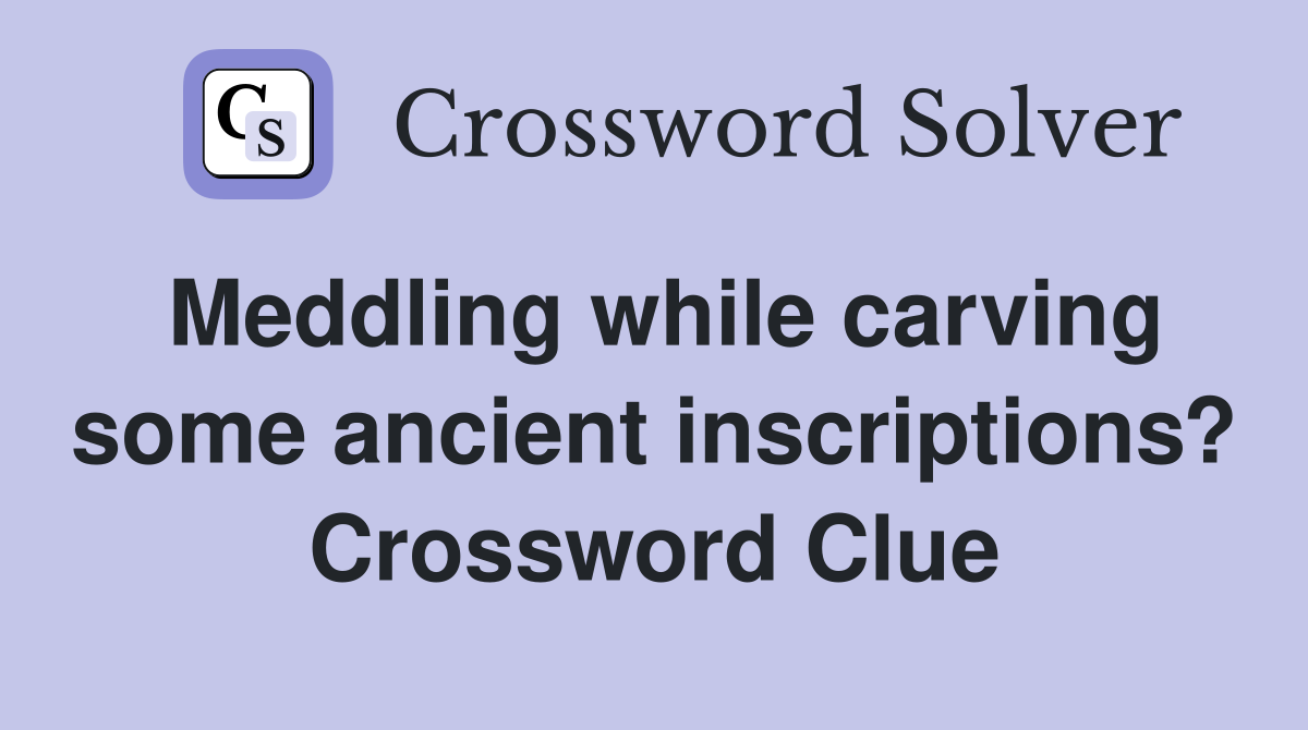Meddling while carving some ancient inscriptions? Crossword Clue