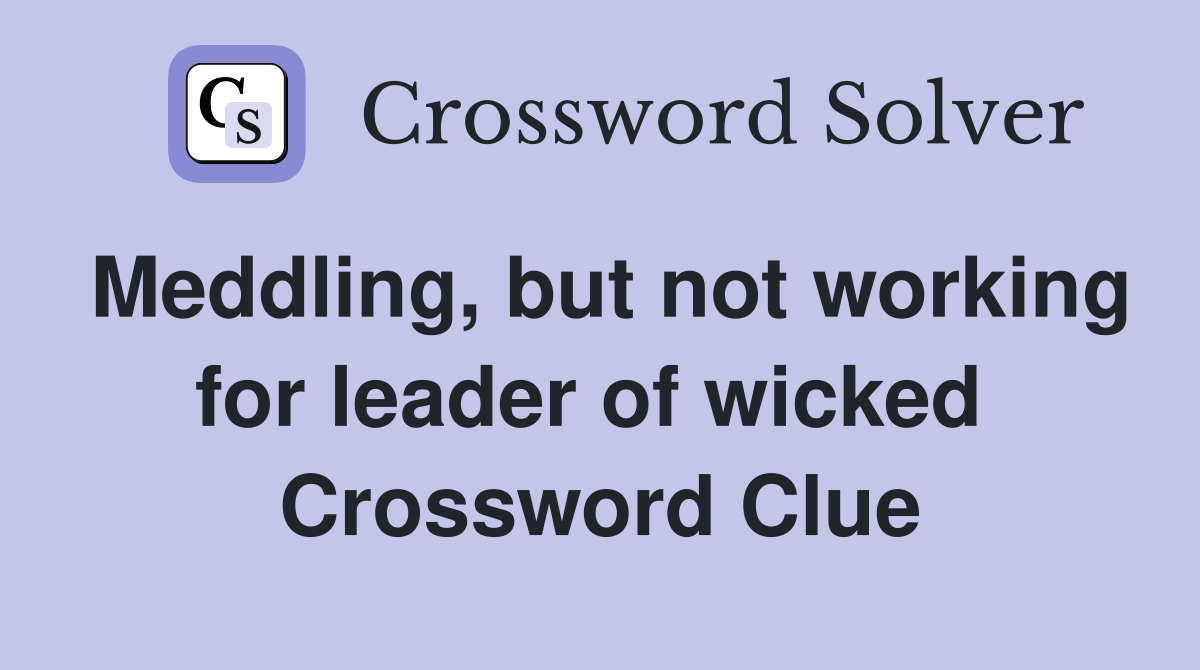 Meddling, but not working for leader of wicked  Crossword Clue
