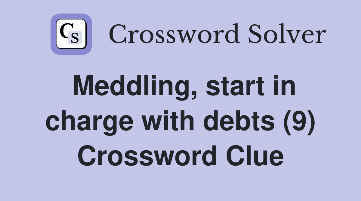 Meddling, start in charge with debts (9) Crossword Clue