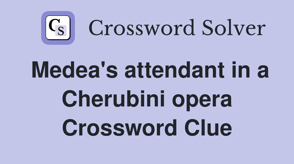 Medea's attendant in a Cherubini opera Crossword Clue
