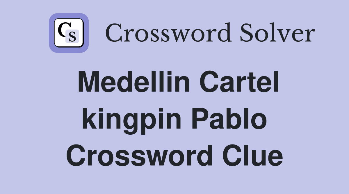 Medellin Cartel kingpin Pablo Crossword Clue