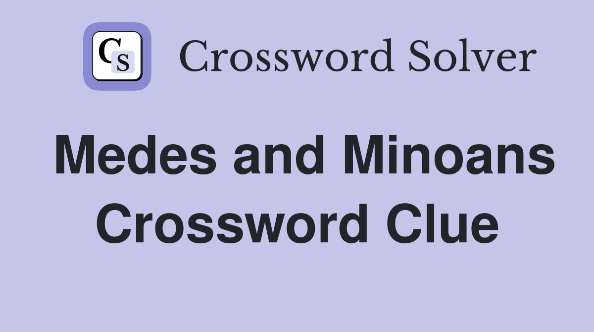 Medes and Minoans Crossword Clue