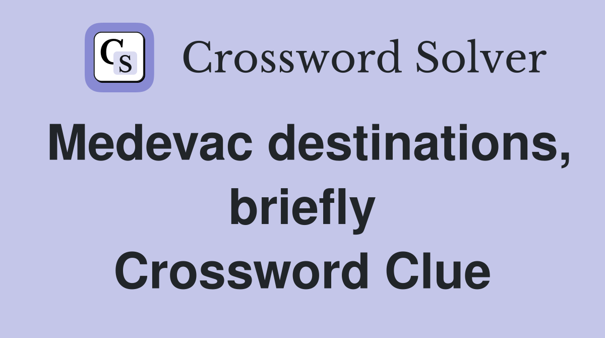 Medevac destinations, briefly Crossword Clue