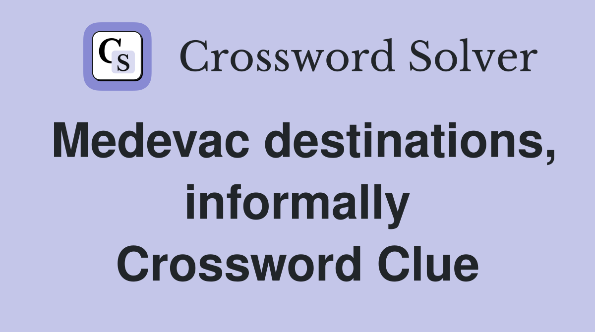 Medevac destinations, informally Crossword Clue
