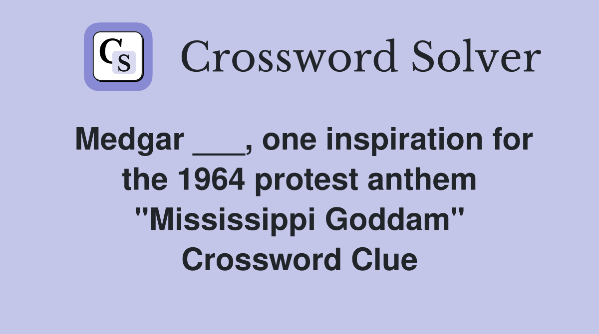 Medgar ___, one inspiration for the 1964 protest anthem "Mississippi Goddam" Crossword Clue