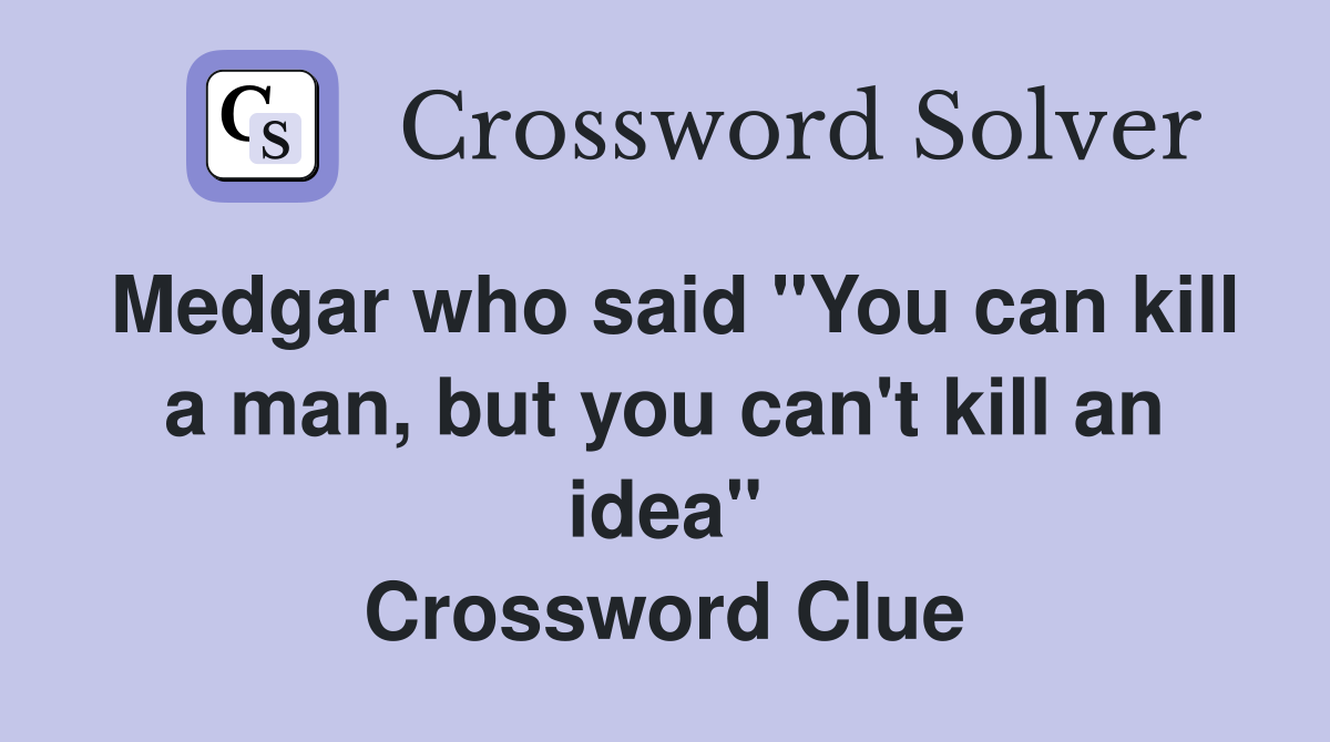 Medgar who said "You can kill a man, but you can't kill an idea" Crossword Clue
