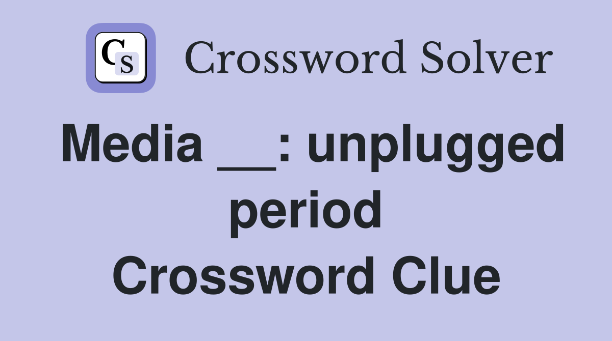 Media __: unplugged period Crossword Clue