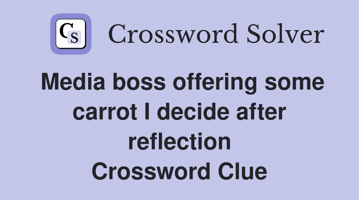 Media boss offering some carrot I decide after reflection Crossword Clue